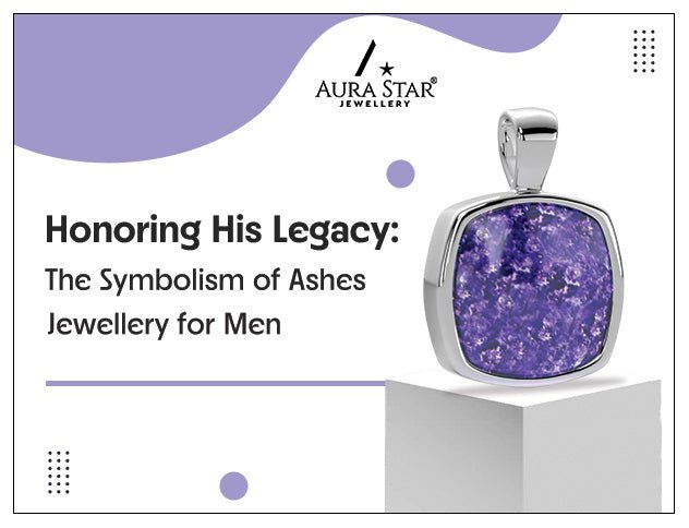 Honoring His Legacy: The Symbolism of Ashes Jewellery for Men - Aura-Star® Jewellery