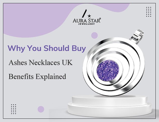 Why You Should Buy Ashes Necklaces UK: Benefits Explained - Aura-Star® Jewellery